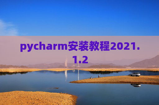 pycharm安装教程2021.1.2 pycharm安装教程2021.1.2